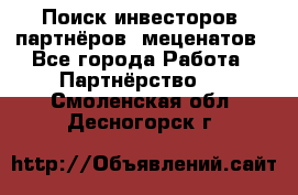 Поиск инвесторов, партнёров, меценатов - Все города Работа » Партнёрство   . Смоленская обл.,Десногорск г.